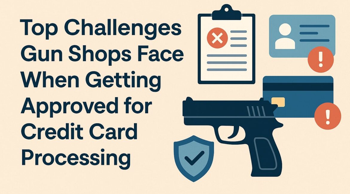 Top Challenges Gun Shops Face When Getting Approved for Credit Card Processing