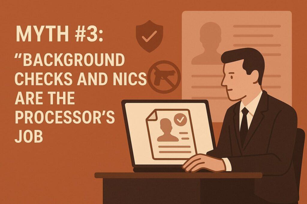 Myth #3: “Background Checks and NICS Are the Processor’s Job”